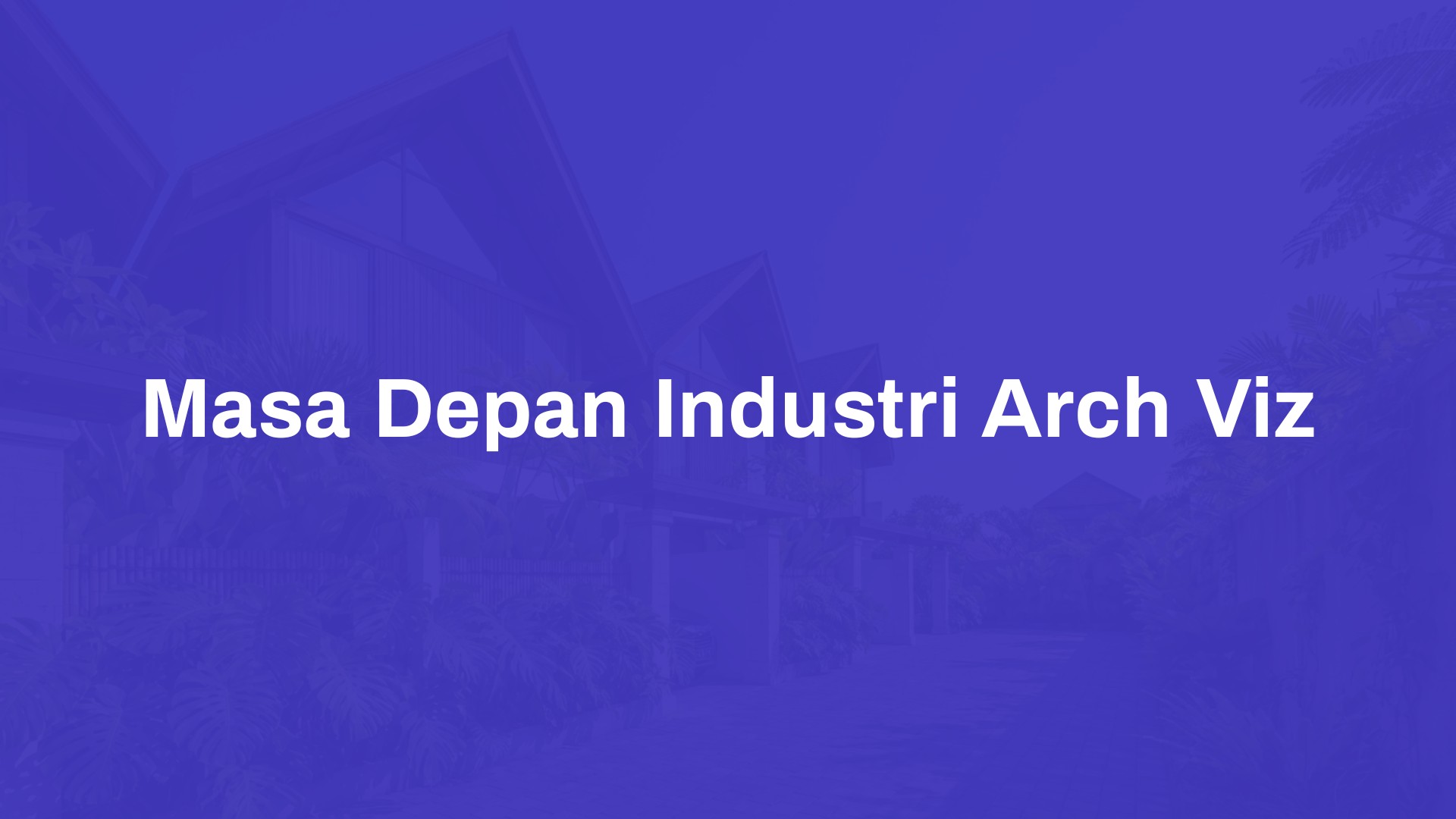 Masa Depan Industri ArchViz dan Cara Mendapatkan Peluangnya